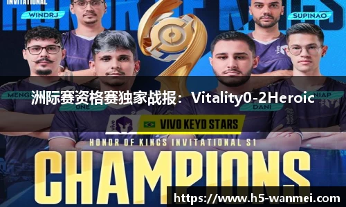 洲际赛资格赛独家战报：Vitality0-2Heroic